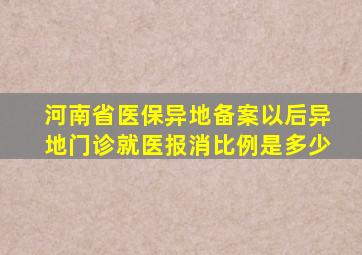 河南省医保异地备案以后异地门诊就医报消比例是多少