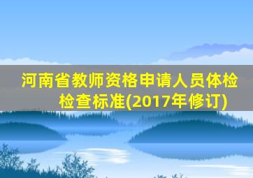 河南省教师资格申请人员体检检查标准(2017年修订)