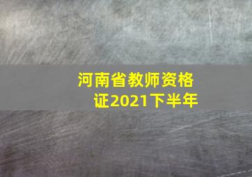 河南省教师资格证2021下半年