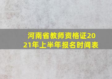 河南省教师资格证2021年上半年报名时间表