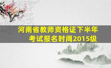 河南省教师资格证下半年考试报名时间2015级