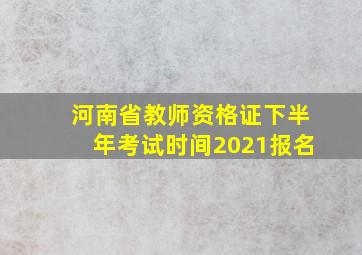 河南省教师资格证下半年考试时间2021报名