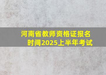 河南省教师资格证报名时间2025上半年考试