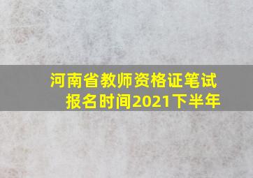 河南省教师资格证笔试报名时间2021下半年