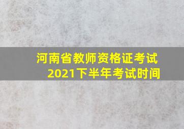 河南省教师资格证考试2021下半年考试时间