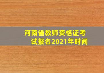 河南省教师资格证考试报名2021年时间