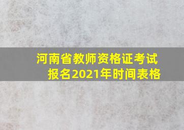 河南省教师资格证考试报名2021年时间表格