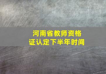 河南省教师资格证认定下半年时间