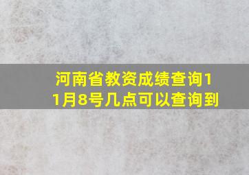 河南省教资成绩查询11月8号几点可以查询到