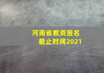 河南省教资报名截止时间2021