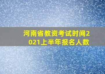 河南省教资考试时间2021上半年报名人数