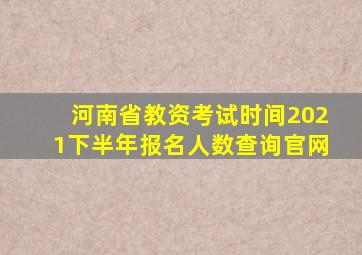 河南省教资考试时间2021下半年报名人数查询官网