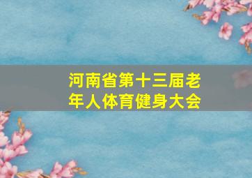 河南省第十三届老年人体育健身大会