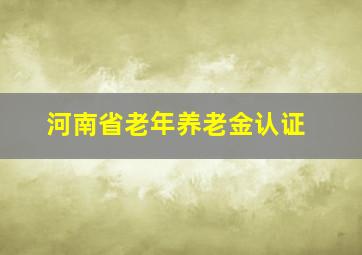 河南省老年养老金认证