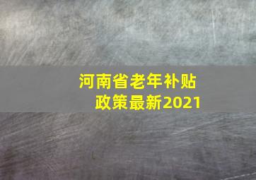 河南省老年补贴政策最新2021