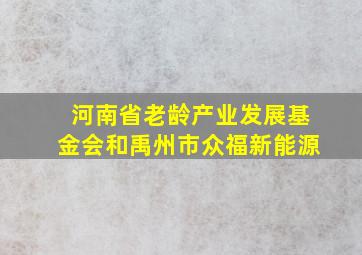 河南省老龄产业发展基金会和禹州市众福新能源