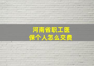 河南省职工医保个人怎么交费