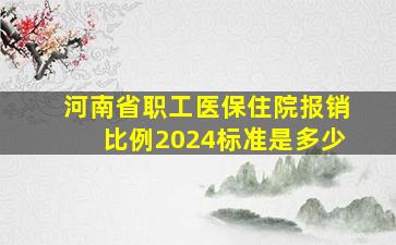 河南省职工医保住院报销比例2024标准是多少