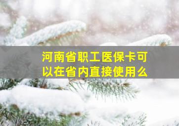 河南省职工医保卡可以在省内直接使用么