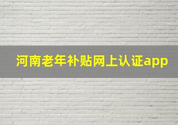 河南老年补贴网上认证app