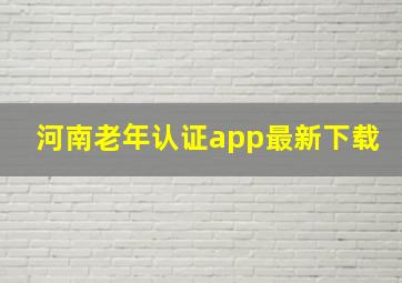 河南老年认证app最新下载