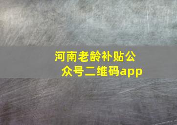 河南老龄补贴公众号二维码app