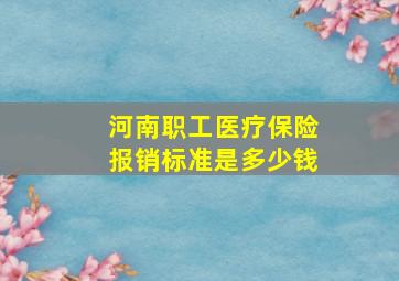 河南职工医疗保险报销标准是多少钱