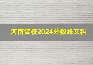 河南警校2024分数线文科