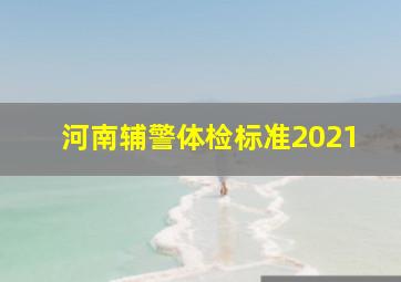 河南辅警体检标准2021