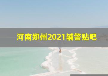 河南郑州2021辅警贴吧