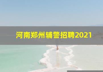 河南郑州辅警招聘2021