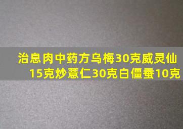 治息肉中药方乌梅30克威灵仙15克炒薏仁30克白僵蚕10克