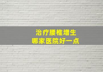 治疗腰椎增生哪家医院好一点