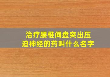 治疗腰椎间盘突出压迫神经的药叫什么名字