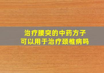 治疗腰突的中药方子可以用于治疗颈椎病吗