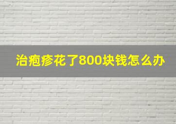 治疱疹花了800块钱怎么办