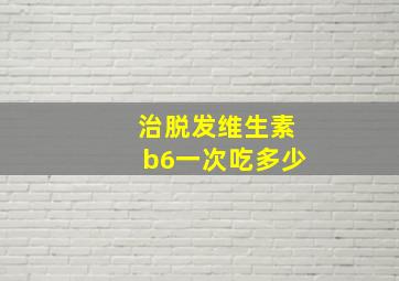 治脱发维生素b6一次吃多少