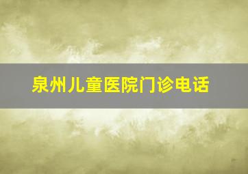 泉州儿童医院门诊电话