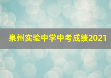 泉州实验中学中考成绩2021