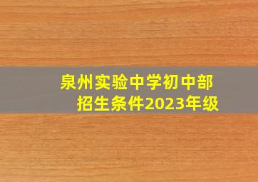 泉州实验中学初中部招生条件2023年级