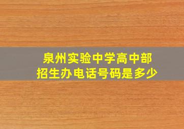 泉州实验中学高中部招生办电话号码是多少