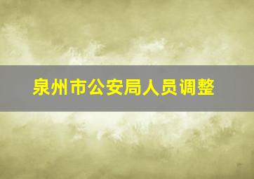 泉州市公安局人员调整