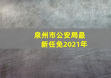 泉州市公安局最新任免2021年