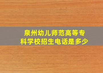 泉州幼儿师范高等专科学校招生电话是多少