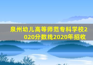 泉州幼儿高等师范专科学校2020分数线2020年招收