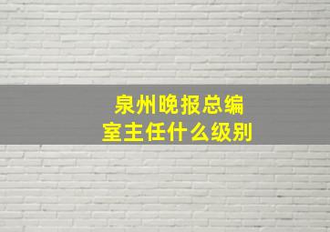 泉州晚报总编室主任什么级别