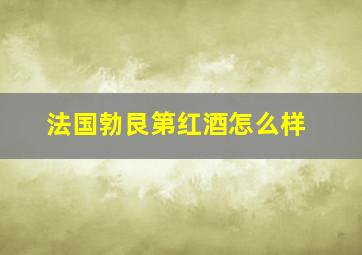 法国勃艮第红酒怎么样