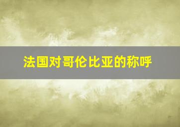 法国对哥伦比亚的称呼