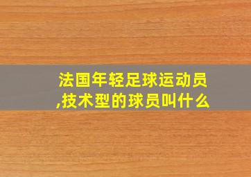 法国年轻足球运动员,技术型的球员叫什么