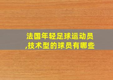 法国年轻足球运动员,技术型的球员有哪些